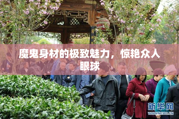 魔鬼身材的极致魅力，惊艳众人眼球