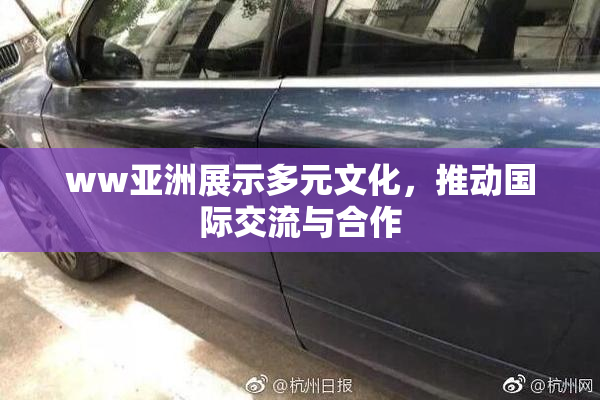 ww亚洲展示多元文化，推动国际交流与合作