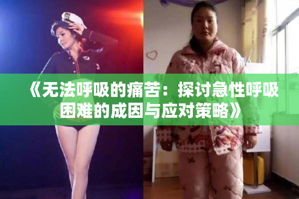 《无法呼吸的痛苦：探讨急性呼吸困难的成因与应对策略》