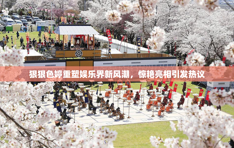 狠狠色婷重塑娱乐界新风潮，惊艳亮相引发热议