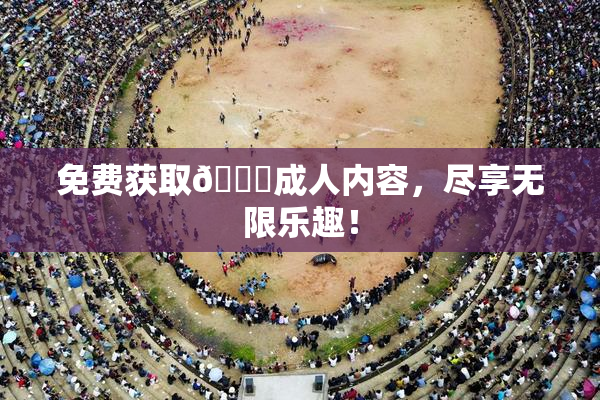 免费获取🔞成人内容，尽享无限乐趣！