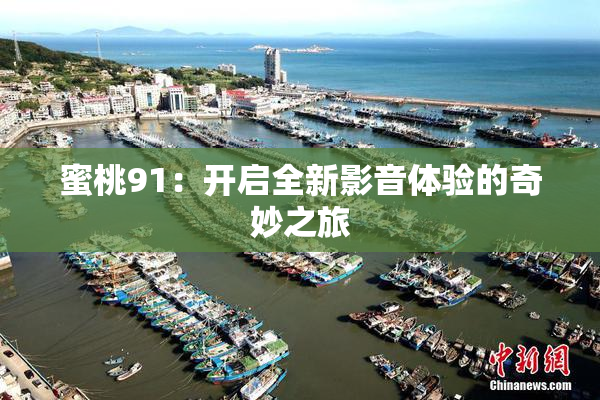 蜜桃91：开启全新影音体验的奇妙之旅