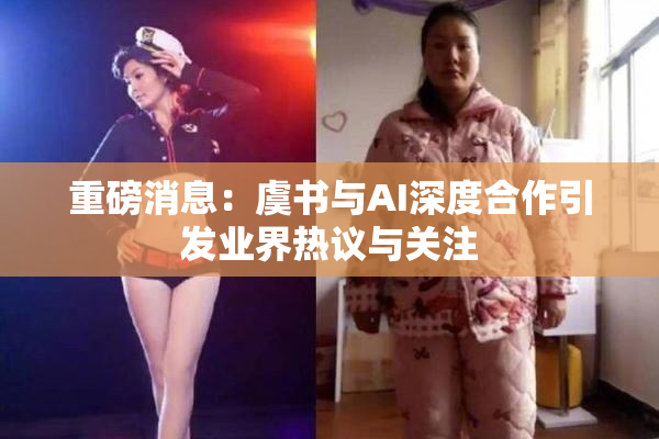 重磅消息：虞书与AI深度合作引发业界热议与关注