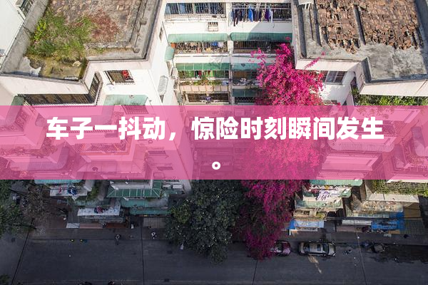 车子一抖动，惊险时刻瞬间发生。