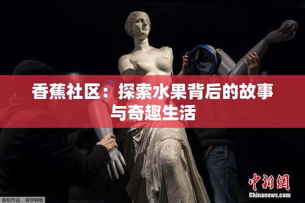 香蕉社区：探索水果背后的故事与奇趣生活