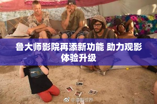 鲁大师影院再添新功能 助力观影体验升级