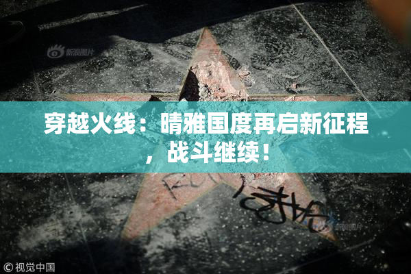 穿越火线：晴雅国度再启新征程，战斗继续！