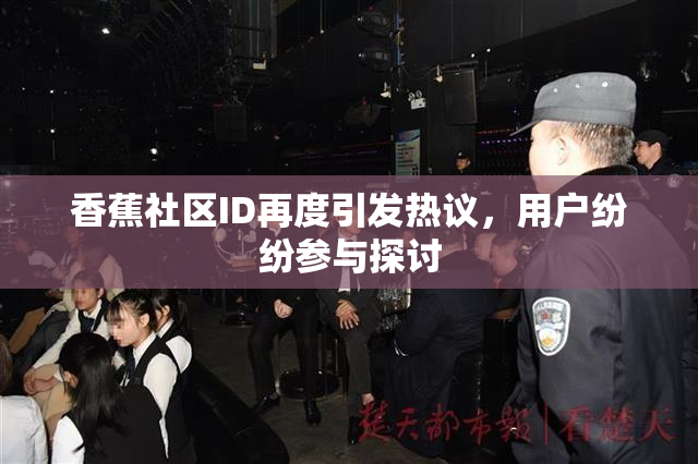 香蕉社区ID再度引发热议，用户纷纷参与探讨