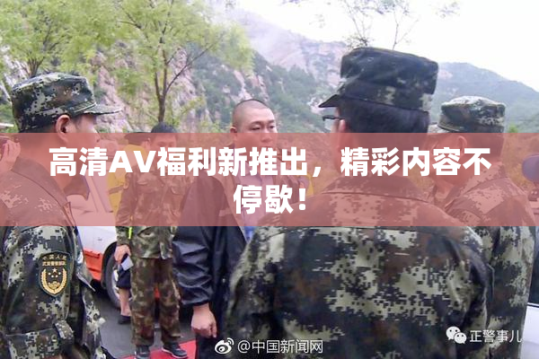 高清AV福利新推出，精彩内容不停歇！