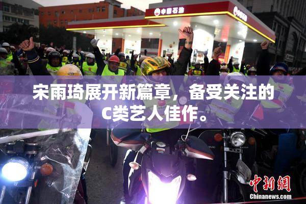 宋雨琦展开新篇章，备受关注的C类艺人佳作。
