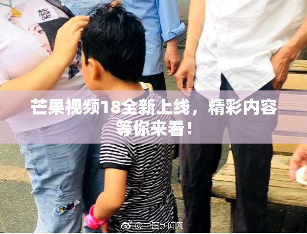 芒果视频18全新上线，精彩内容等你来看！