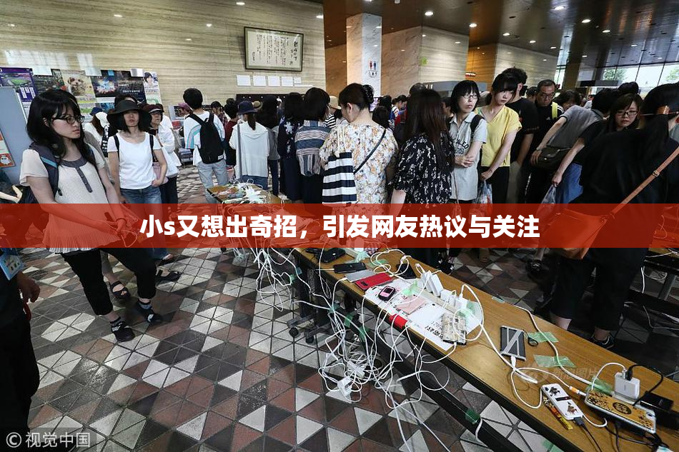 小s又想出奇招，引发网友热议与关注