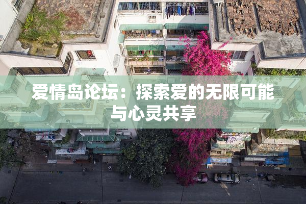 爱情岛论坛：探索爱的无限可能与心灵共享