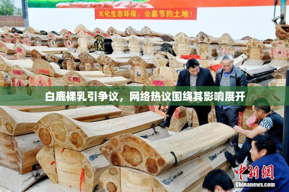 白鹿裸乳引争议，网络热议围绕其影响展开