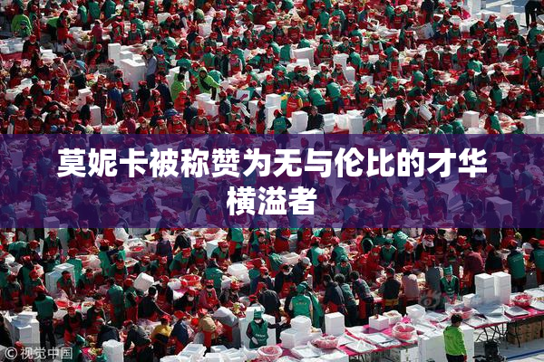 莫妮卡被称赞为无与伦比的才华横溢者