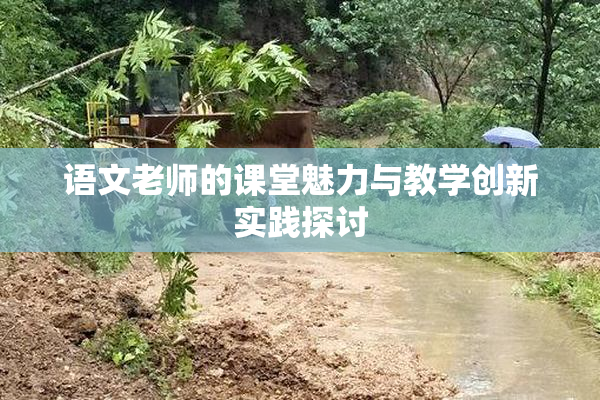 语文老师的课堂魅力与教学创新实践探讨