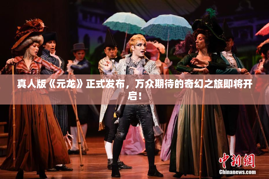 真人版《元龙》正式发布，万众期待的奇幻之旅即将开启！