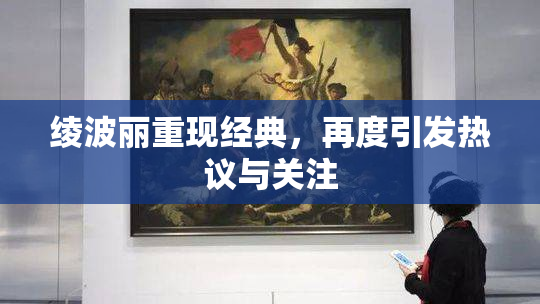 绫波丽重现经典，再度引发热议与关注