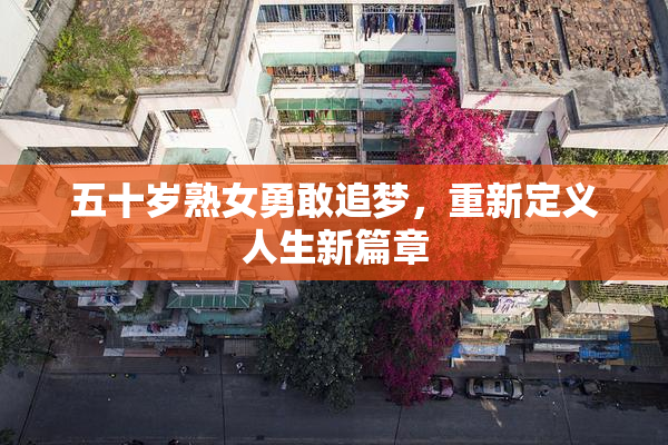 五十岁熟女勇敢追梦，重新定义人生新篇章