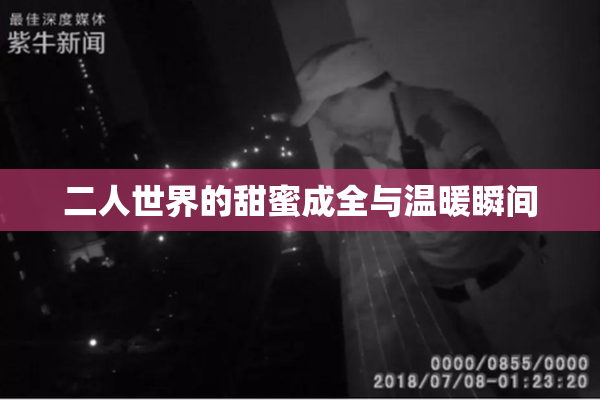 二人世界的甜蜜成全与温暖瞬间