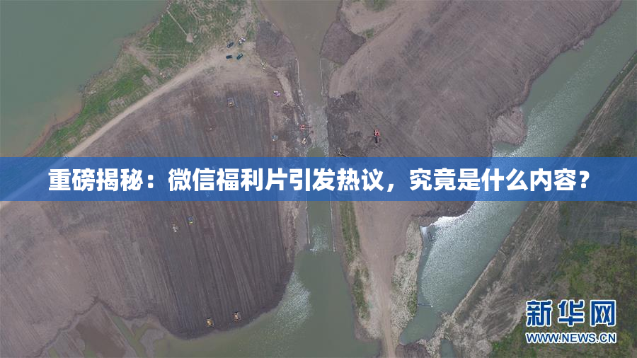 重磅揭秘：微信福利片引发热议，究竟是什么内容？