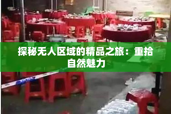 探秘无人区域的精品之旅：重拾自然魅力