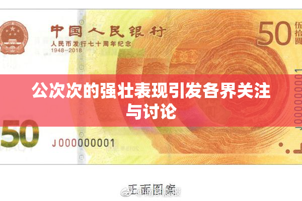 公次次的强壮表现引发各界关注与讨论