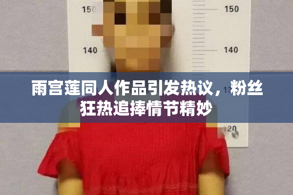 雨宫莲同人作品引发热议，粉丝狂热追捧情节精妙