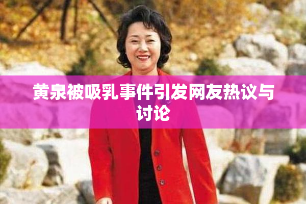 黄泉被吸乳事件引发网友热议与讨论
