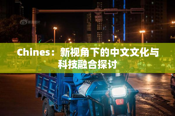 Chines：新视角下的中文文化与科技融合探讨
