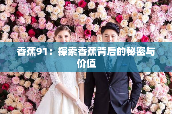 香蕉91：探索香蕉背后的秘密与价值