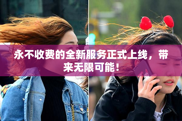 永不收费的全新服务正式上线，带来无限可能！