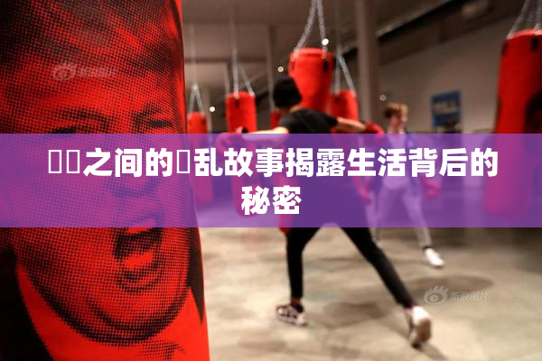 妺妺之间的婬乱故事揭露生活背后的秘密