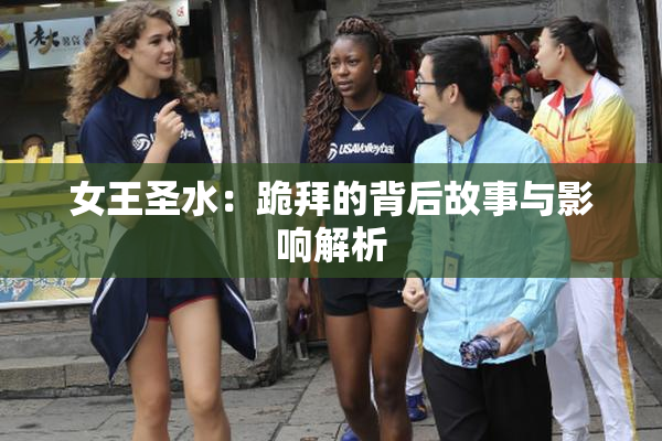 女王圣水：跪拜的背后故事与影响解析