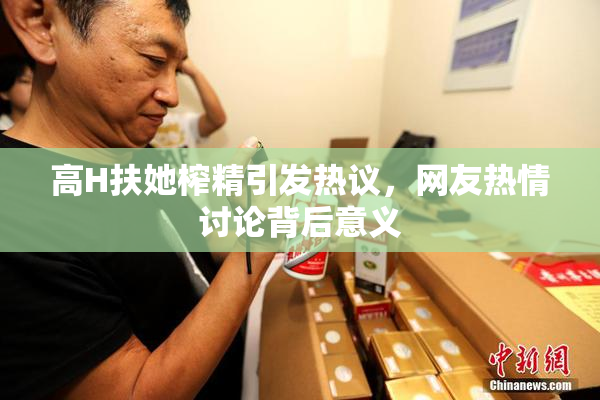 高H扶她榨精引发热议，网友热情讨论背后意义