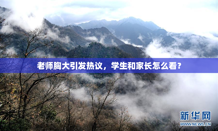 老师胸大引发热议，学生和家长怎么看？