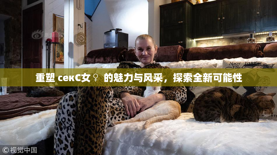 重塑 секС女♀ 的魅力与风采，探索全新可能性