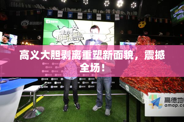 高义大胆剥离重塑新面貌，震撼全场！
