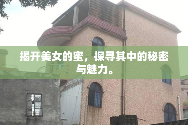 揭开美女的蜜，探寻其中的秘密与魅力。