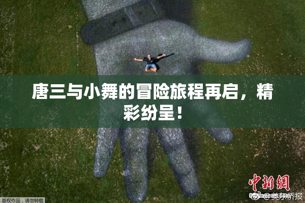 唐三与小舞的冒险旅程再启，精彩纷呈！