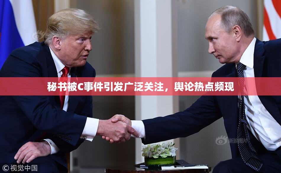 秘书被C事件引发广泛关注，舆论热点频现
