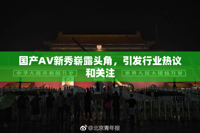 国产AV新秀崭露头角，引发行业热议和关注