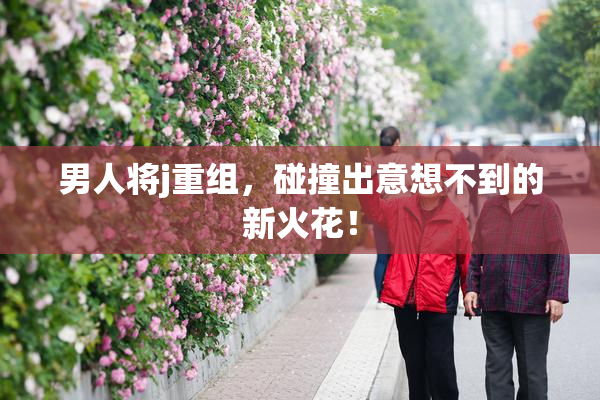 男人将j重组，碰撞出意想不到的新火花！