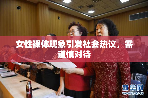女性裸体现象引发社会热议，需谨慎对待