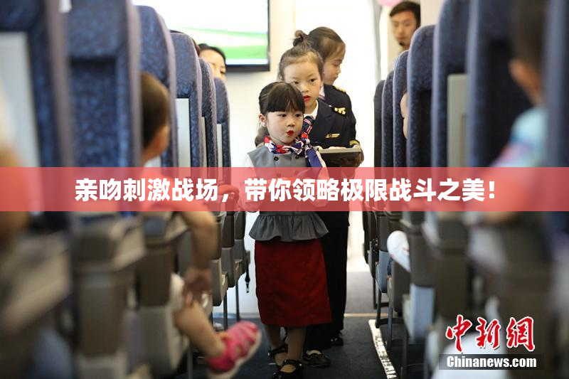 亲吻刺激战场，带你领略极限战斗之美！