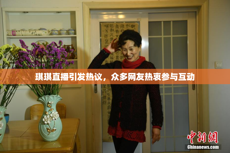 琪琪直播引发热议，众多网友热衷参与互动