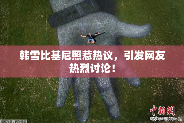 韩雪比基尼照惹热议，引发网友热烈讨论！