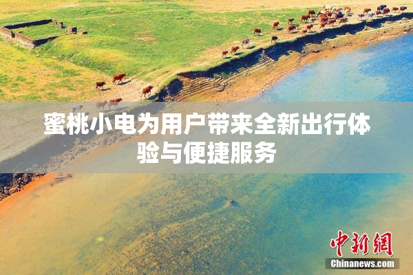 蜜桃小电为用户带来全新出行体验与便捷服务