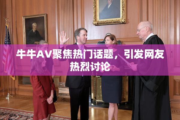 牛牛AV聚焦热门话题，引发网友热烈讨论