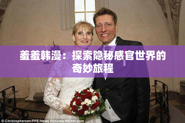 羞羞韩漫：探索隐秘感官世界的奇妙旅程